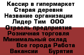 Кассир в гипермаркет Старая деревня › Название организации ­ Лидер Тим, ООО › Отрасль предприятия ­ Розничная торговля › Минимальный оклад ­ 24 000 - Все города Работа » Вакансии   . Бурятия респ.